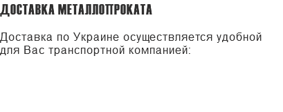 ДОСТАВКА МЕТАЛЛОПРОКАТА Доставка по Украине осуществляется удобной для Вас транспортной компанией: