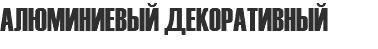 АЛЮМИНИЕВЫЙ ДЕКОРАТИВНЫЙ