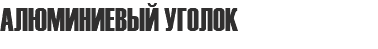 АЛЮМИНИЕВЫЙ УГОЛОК